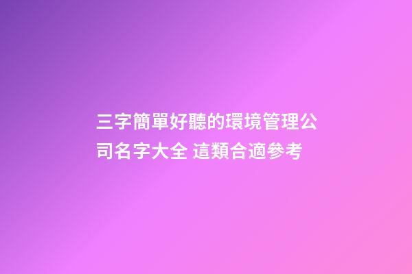 三字簡單好聽的環境管理公司名字大全 這類合適參考